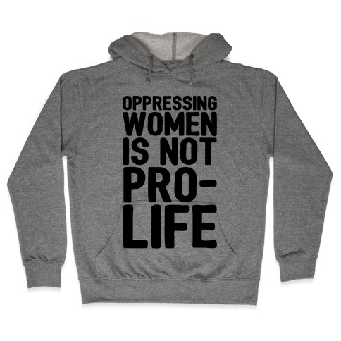 Oppressing Women Is Not Pro-Life Hooded Sweatshirt