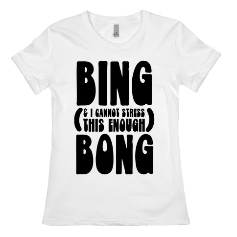 Bing (& I Cannot Stress This Enough) Bong Womens T-Shirt