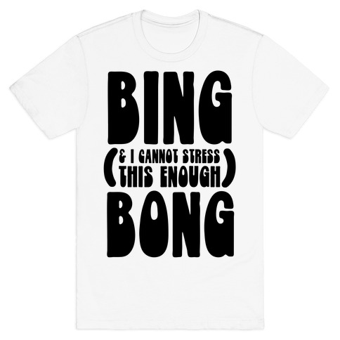 Bing (& I Cannot Stress This Enough) Bong T-Shirt