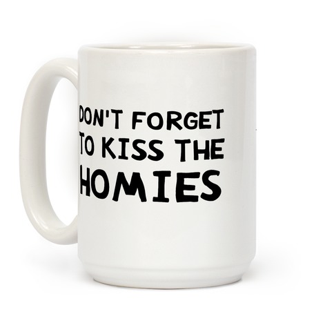 Don't Forget To Kiss The Homies Coffee Mug