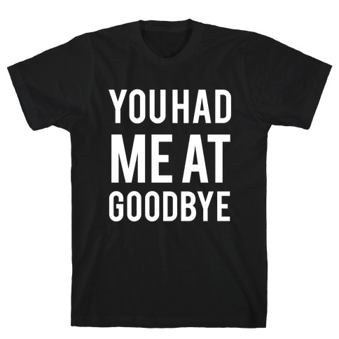 You Had Me At Goodbye T-Shirt
