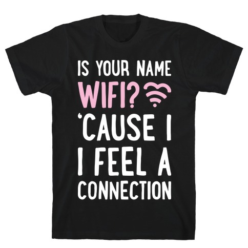 Is Your Name Wifi Cause I Feel A Connection T-Shirt