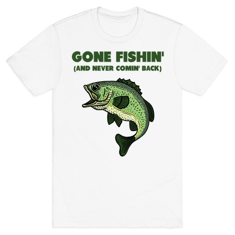 Gone Fishin' (And Never Comin' Back) T-Shirt