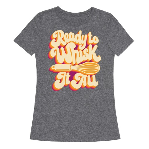 Ready to Whisk It All Womens T-Shirt