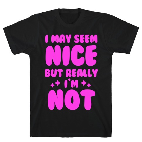 I May Seem Nice But Really I'm Not T-Shirt