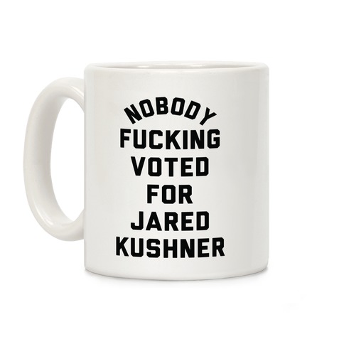 Nobody F***ing voted for Jared Kushner Coffee Mug