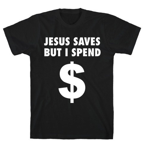 Jesus Saves, But I Spend T-Shirt