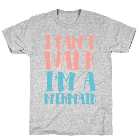 I Can't Walk, I'm a Mermaid T-Shirt