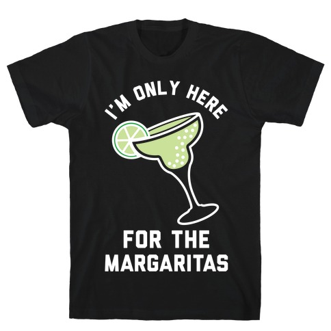 I'm Only Here for the a Margaritas T-Shirt