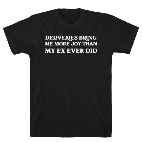 Deliveries Bring Me More Joy Than My Ex Ever Did T-Shirt