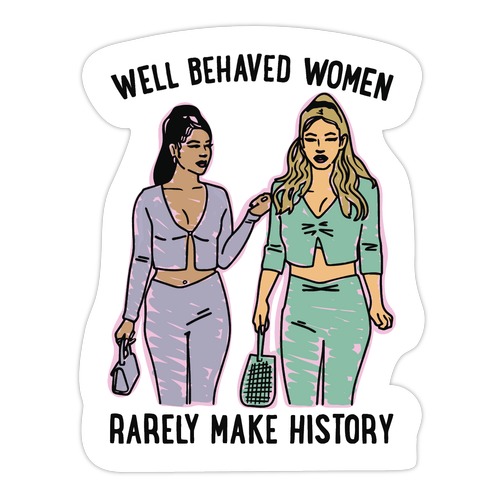 Well Behaved Women Rarely Make History Parody Die Cut Sticker