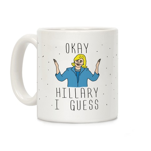 Okay Hillary I Guess Shrugs Coffee Mug