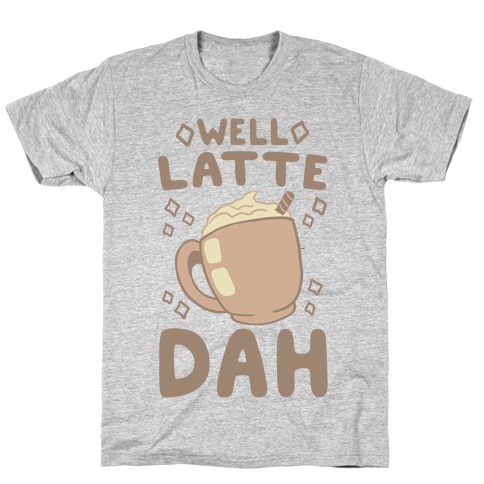 Well Latte Dah - Latte T-Shirt