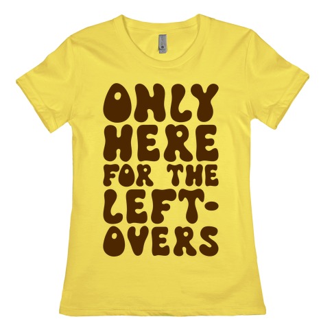 Only Here For The Leftovers Womens T-Shirt
