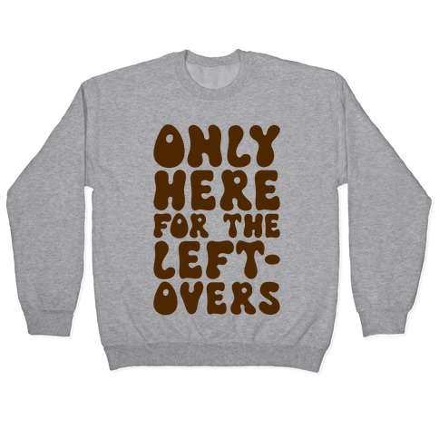 Only Here For The Leftovers Pullover