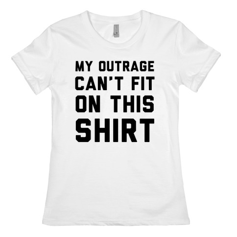 My Outrage Can't Fit on This Shirt Womens T-Shirt