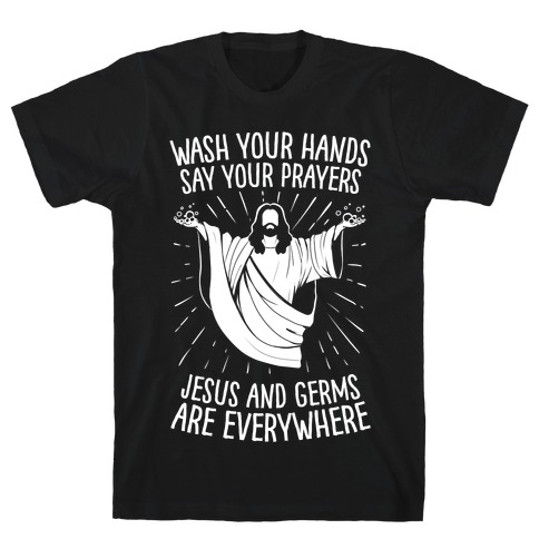 Wash Your Hands, Say Your Prayers, Jesus and Germs Are Everywhere T-Shirt