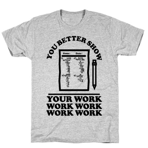You Better Show Your Work T-Shirts | LookHUMAN