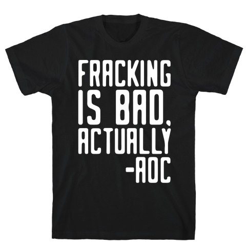 Fracking Is Bad Actually AOC Quote White Print T-Shirt