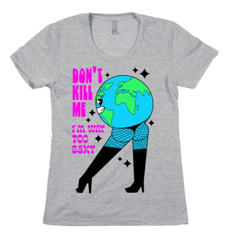 Don't Kill Me I'm Way Too Sexy Earth Womens T-Shirt