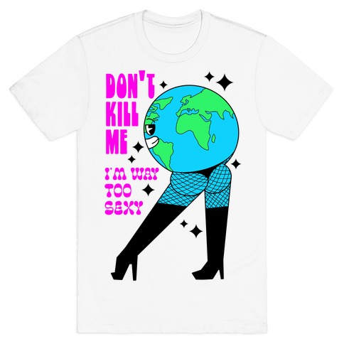 Don't Kill Me I'm Way Too Sexy Earth T-Shirt