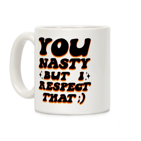 You Nasty, But I Respect That ;) Coffee Mug
