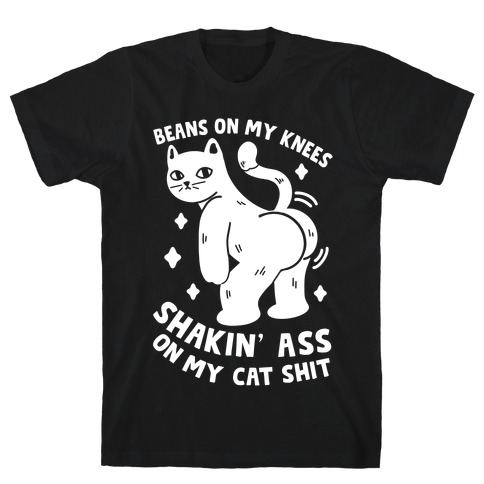 Beans On My Knees Shakin' Ass On My Cat Shit T-Shirt