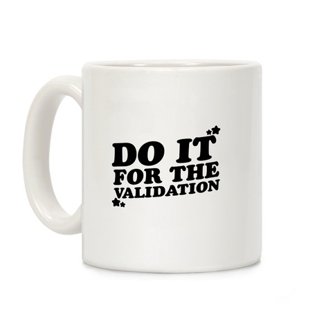Do It For The Validation Coffee Mug