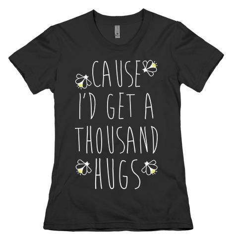 Cause I'd Get a Thousand Hugs Womens T-Shirt