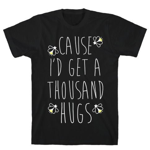 Cause I'd Get a Thousand Hugs T-Shirt