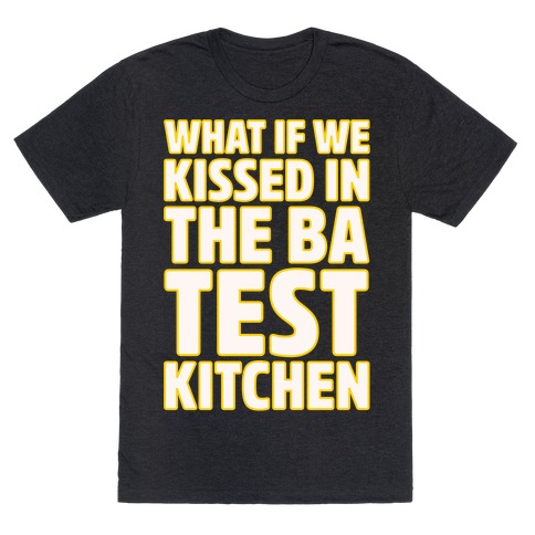 What If We Kissed In The BA Test Kitchen White Print T-Shirt