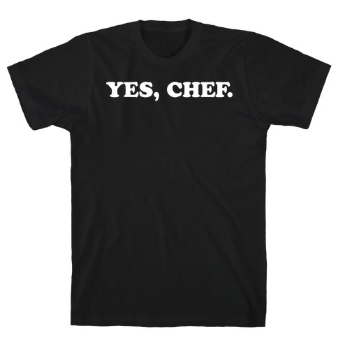 Yes, Chef. T-Shirt