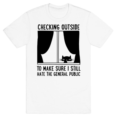 Checking Outside To Make Sure I Still Hate The General Public T-Shirt
