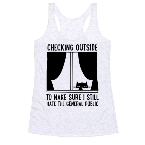 Checking Outside To Make Sure I Still Hate The General Public Racerback Tank Top