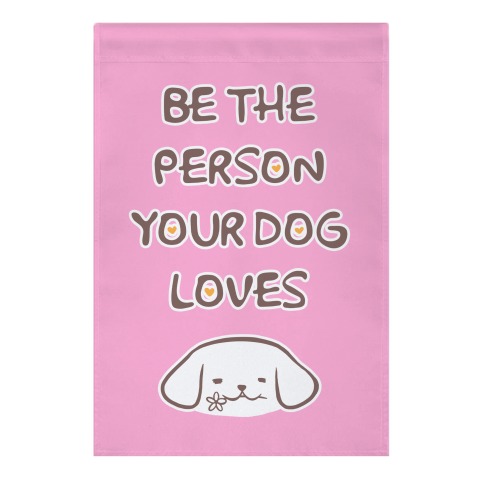 Be The Person Your Dog Loves Garden Flag