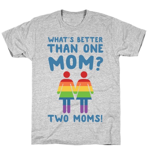 What's Better Than One Mom? Two Moms! T-Shirt