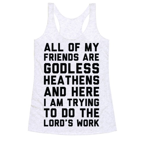 All My Friends are Godless Heathens and Here I am Trying to Do the Lord's Work Racerback Tank Top
