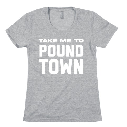 Take Me To Pound Town Womens T-Shirt
