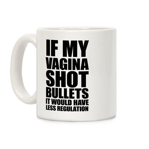 If My Vagina Shot Bullets It Would Have Less Regulation (White Ink) Coffee Mug