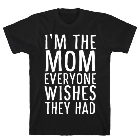 I'm The Mom Everyone Wishes They Had T-Shirt