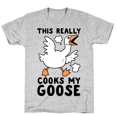 This Really Cooks My Goose T-Shirt