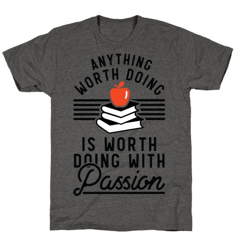 Anything Worth Doing is Worth Doing With Passion Teacher T-Shirt