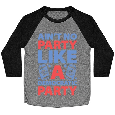 Ain't No Party Like A Democratic Party Baseball Tee