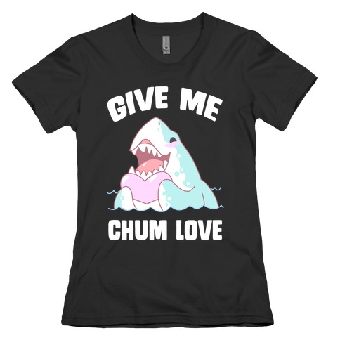 Give Me Chum Love Womens T-Shirt