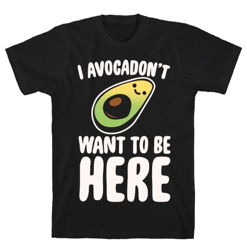 I Avocadon't Want To Be Here White Print T-Shirts | LookHUMAN
