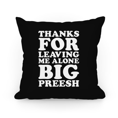Thanks For Leaving Me Alone, Big Preesh Pillow