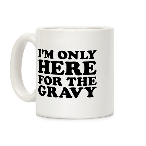 I'm Only Here For The Gravy Coffee Mug