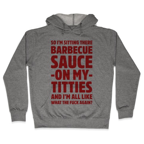 So I'm Sitting There Barbecue Sauce On My Titties Hooded Sweatshirt