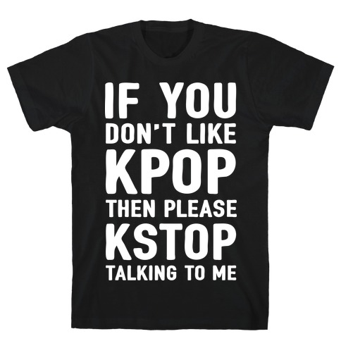 If You Don't Like KPOP Then Please KSTOP Talking To Me T-Shirt