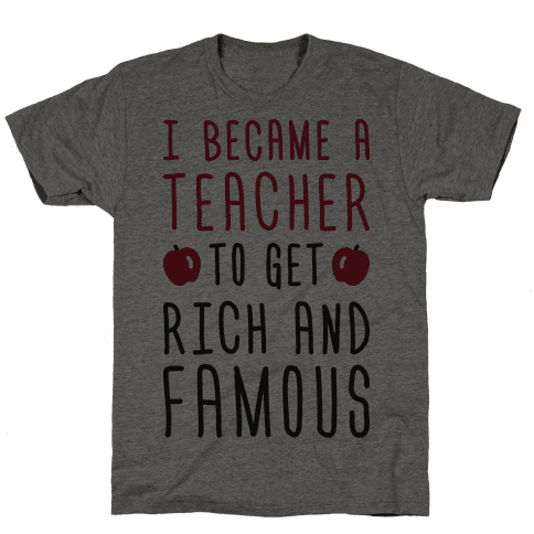 I Became A Teacher To Get Rich And Famous - TShirt - HUMAN